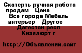 Скатерть ручная работа продам › Цена ­ 10 000 - Все города Мебель, интерьер » Другое   . Дагестан респ.,Кизилюрт г.